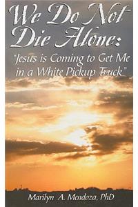 We Do Not Die Alone: Jesus Is Coming to Get Me in a White Pickup Truck