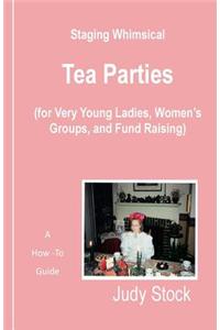 Staging Whimsical Tea Parties: For Very Young Ladies, Women's Groups, and Fund Raisers