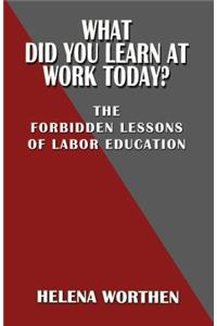 What Did You Learn at Work Today? the Forbidden Lessons of Labor Education