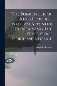 Surrender of King Leopold, With an Appendix Containing the Keyes-Gort Correspondence