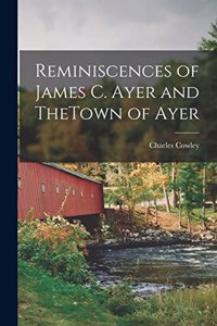 Reminiscences of James C. Ayer and TheTown of Ayer