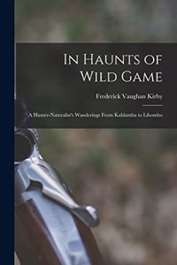 In Haunts of Wild Game: A Hunter-Naturalist's Wanderings From Kahlamba to Libombo