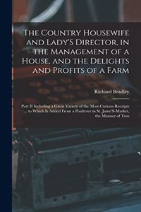 Country Housewife and Lady'S Director, in the Management of a House, and the Delights and Profits of a Farm
