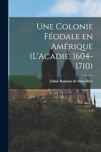 Une colonie féodale en Amérique (L'Acadie, 1604-1710)