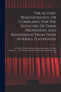 Actors' Remonstrance, Or Complaint, For The Silencing Of Their Profession, And Banishment From Their Severall Playhouses