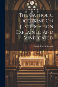 Catholic Doctrine On Justification Explained And Vindicated