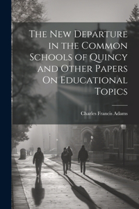 New Departure in the Common Schools of Quincy and Other Papers On Educational Topics