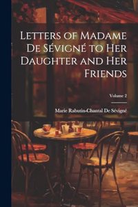 Letters of Madame De Sévigné to Her Daughter and Her Friends; Volume 2