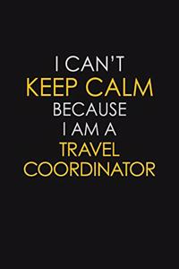 I Can't Keep Calm Because I Am A Travel Coordinator