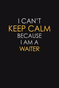 I Can't Keep Calm Because I Am A Waiter