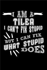 I Am a Tiler I Can't Fix Stupid But I Can Fix What Stupid Does