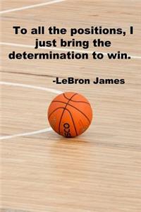 To all the positions, I just bring the determination to win.