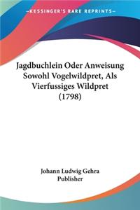 Jagdbuchlein Oder Anweisung Sowohl Vogelwildpret, Als Vierfussiges Wildpret (1798)