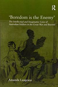 'Boredom Is the Enemy': The Intellectual and Imaginative Lives of Australian Soldiers in the Great War and Beyond