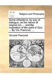 Some Reflections, by Way of Dialogue, on the Nature of Original Sin, ... and the Inspiration of the Spirit of God. ... by Vin. Perronet, ...