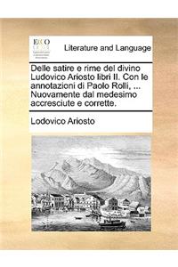 Delle Satire E Rime del Divino Ludovico Ariosto Libri II. Con Le Annotazioni Di Paolo Rolli, ... Nuovamente Dal Medesimo Accresciute E Corrette.