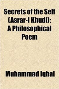 Secrets of the Self (Asrar-I Khudi); A Philosophical Poem