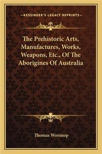 The Prehistoric Arts, Manufactures, Works, Weapons, Etc., Of The Aborigines Of Australia