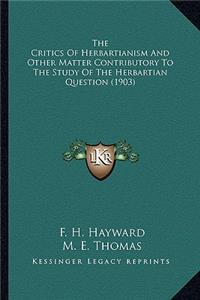 Critics of Herbartianism and Other Matter Contributory Tthe Critics of Herbartianism and Other Matter Contributory to the Study of the Herbartian Question (1903) O the Study of the Herbartian Question (1903)