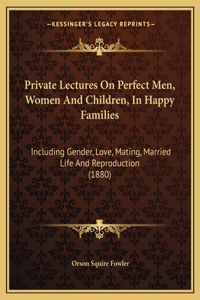 Private Lectures On Perfect Men, Women And Children, In Happy Families