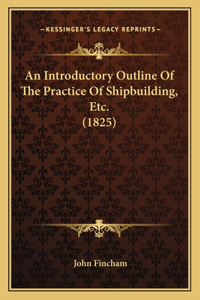 An Introductory Outline Of The Practice Of Shipbuilding, Etc. (1825)