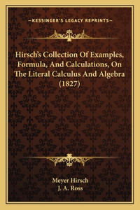 Hirsch's Collection Of Examples, Formula, And Calculations, On The Literal Calculus And Algebra (1827)