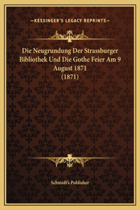 Die Neugrundung Der Strassburger Bibliothek Und Die Gothe Feier Am 9 August 1871 (1871)