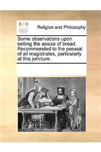 Some Observations Upon Setting the Assize of Bread. Recommended to the Perusal of All Magistrates, Particularly at This Juncture.