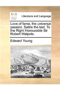 Love of fame, the universal passion. Satire the last. To the Right Honourable Sir Robert Walpole.