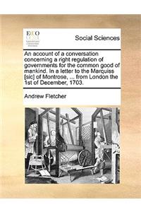 Account of a Conversation Concerning a Right Regulation of Governments for the Common Good of Mankind. in a Letter to the Marquiss [Sic] of Montrose, ... from London the 1st of December, 1703.