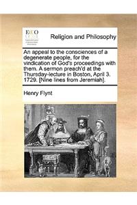 An Appeal to the Consciences of a Degenerate People, for the Vindication of God's Proceedings with Them. a Sermon Preach'd at the Thursday-Lecture in Boston, April 3. 1729. [nine Lines from Jeremiah].