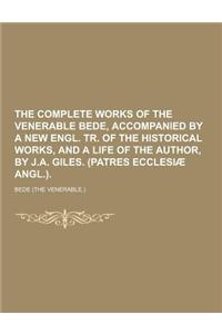The Complete Works of the Venerable Bede, Accompanied by a New Engl. Tr. of the Historical Works, and a Life of the Author, by J.A. Giles. (Patres Ecc