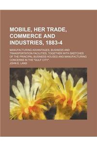 Mobile, Her Trade, Commerce and Industries, 1883-4; Manufacturing Advantages, Business and Transportation Facilities, Together with Sketches of the Pr