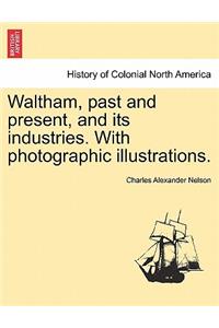 Waltham, Past and Present, and Its Industries. with Photographic Illustrations.