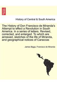 The History of Don Francisco de Miranda's Attempt to Effect a Revolution in South America. in a Series of Letters. Revised, Corrected, and Enlarged. to Which Are Annexed, Sketches of the Life of Miranda, and Geographical Notices of Caraccas