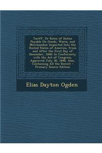 Tariff, or Rates of Duties Payable on Goods, Wares, and Merchandise Imported Into the United States of America, from and After the First Day of Decemb