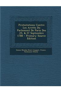 Protestations Contre Les Arrets Du Parlement de Paris Des 25, & 27 Septembre 1788