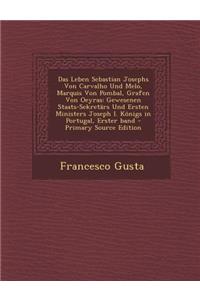 Das Leben Sebastian Josephs Von Carvalho Und Melo, Marquis Von Pombal, Grafen Von Oeyras: Gewesenen Staats-Sekretars Und Ersten Ministers Joseph I. Konigs in Portugal, Erster Band - Primary Source Edition