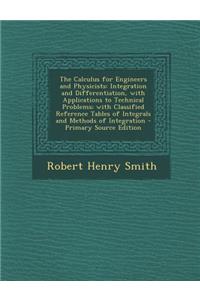 The Calculus for Engineers and Physicists: Integration and Differentiation, with Applications to Technical Problems; With Classified Reference Tables of Integrals and Methods of Integration