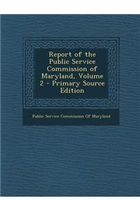 Report of the Public Service Commission of Maryland, Volume 2 - Primary Source Edition