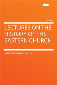 Lectures on the History of the Eastern Church