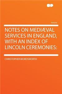 Notes on Mediæval Services in England, with an Index of Lincoln Ceremonies