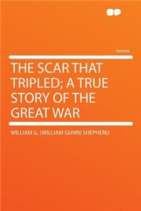 The Scar That Tripled; A True Story of the Great War