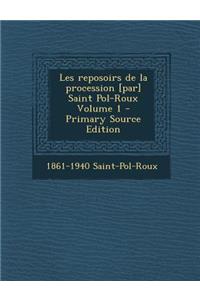 Les Reposoirs de La Procession [Par] Saint Pol-Roux Volume 1 - Primary Source Edition
