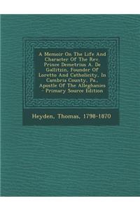 A Memoir on the Life and Character of the REV. Prince Demetrius A. de Gallitzin, Founder of Loretto and Catholicity, in Cambria County, Pa., Apostle of the Alleghanies - Primary Source Edition
