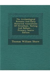 The Archaeological Remains and Early Historical Associations of Streatham, Tooting and Balham...