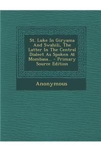 St. Luke in Giryama and Swahili, the Latter in the Central Dialect as Spoken at Mombasa...