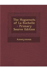 The Huguenots of La Rochelle - Primary Source Edition
