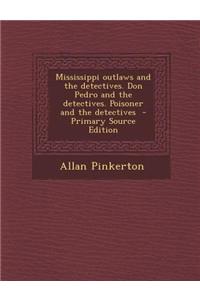 Mississippi Outlaws and the Detectives. Don Pedro and the Detectives. Poisoner and the Detectives - Primary Source Edition