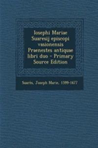 Iosephi Mariae Suaresij Episcopi Vasionensis Praenestes Antiquae Libri Duo